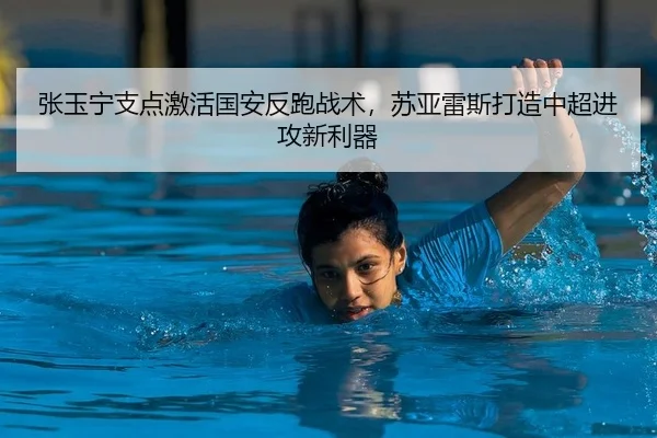 张玉宁支点激活国安反跑战术，苏亚雷斯打造中超进攻新利器